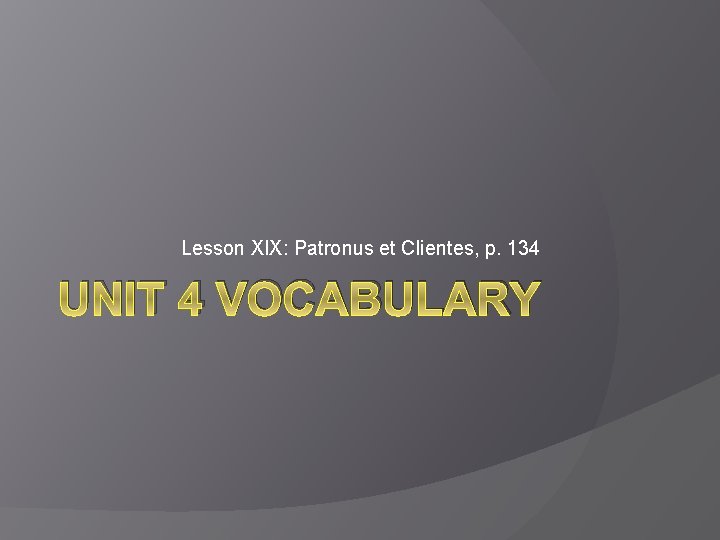 Lesson XIX: Patronus et Clientes, p. 134 UNIT 4 VOCABULARY 