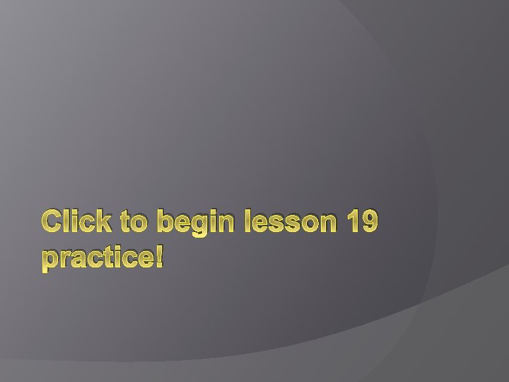 Click to begin lesson 19 practice! 