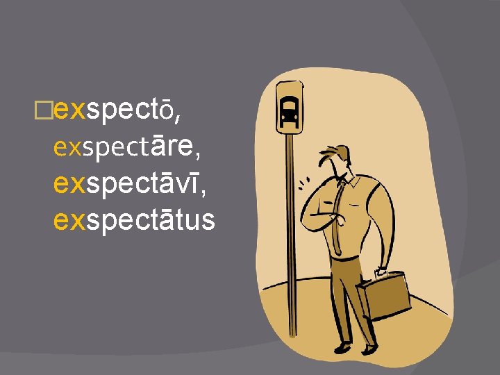 �exspectō, exspectāre, exspectāvī, exspectātus 