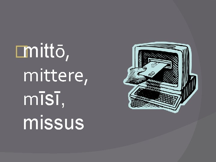 �mittō, mittere, mīsī, missus 