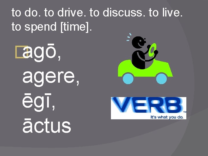 to do. to drive. to discuss. to live. to spend [time]. �agō, agere, ēgī,