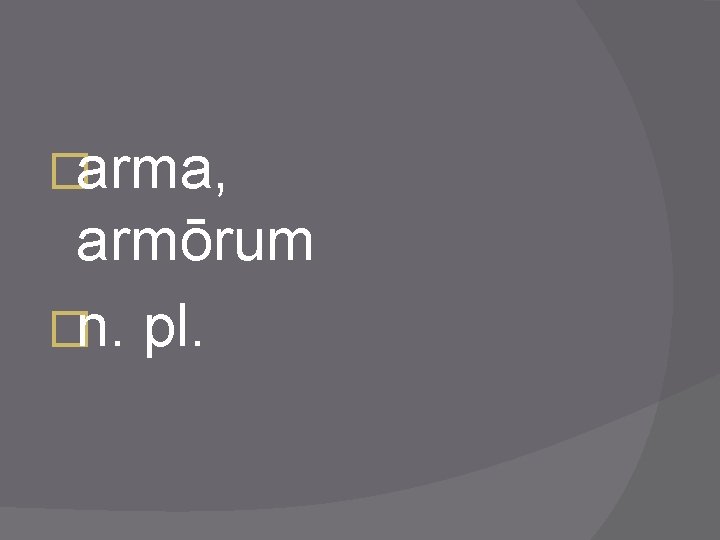 �arma, armōrum �n. pl. 