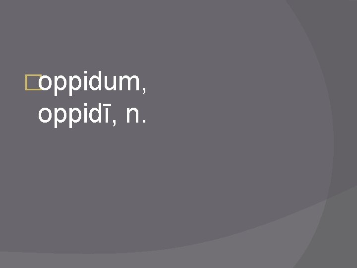 �oppidum, oppidī, n. 