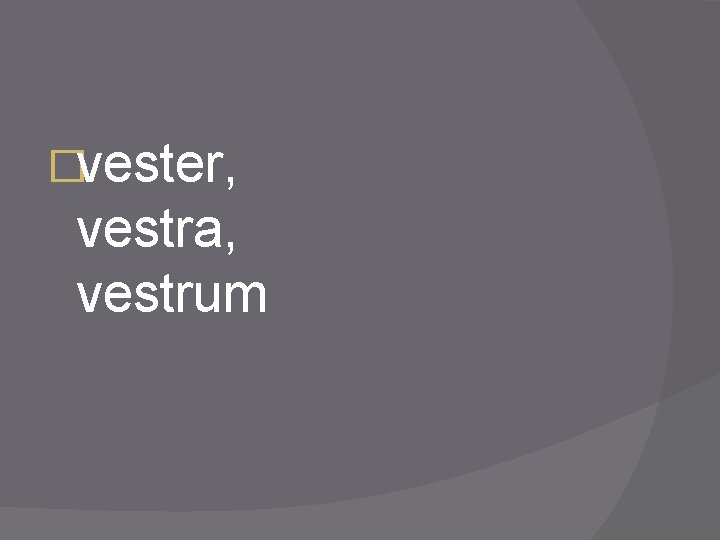 �vester, vestra, vestrum 