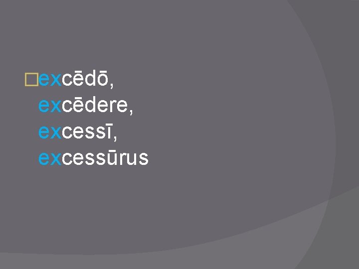 �excēdō, excēdere, excessī, excessūrus 