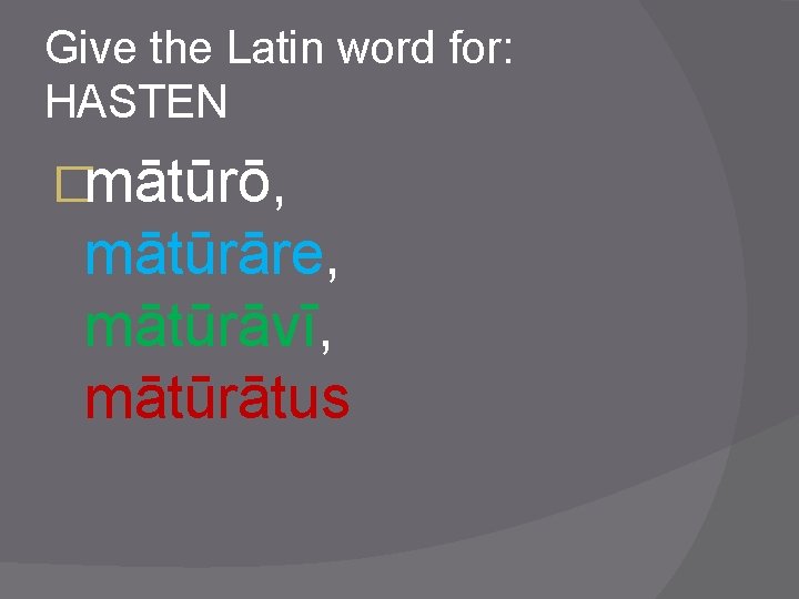 Give the Latin word for: HASTEN �mātūrō, mātūrāre, mātūrāvī, mātūrātus 