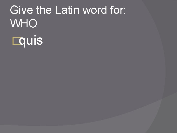Give the Latin word for: WHO �quis 