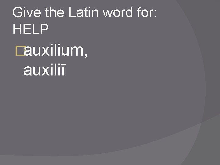 Give the Latin word for: HELP �auxilium, auxiliī 