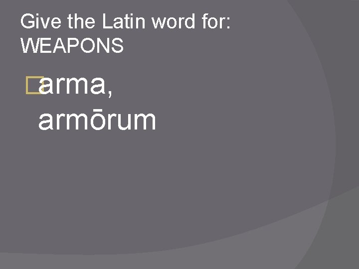 Give the Latin word for: WEAPONS �arma, armōrum 