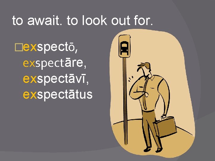 to await. to look out for. �exspectō, exspectāre, exspectāvī, exspectātus 