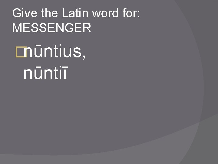 Give the Latin word for: MESSENGER �nūntius, nūntiī 