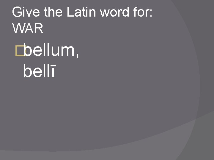 Give the Latin word for: WAR �bellum, bellī 