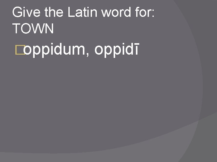 Give the Latin word for: TOWN �oppidum, oppidī 