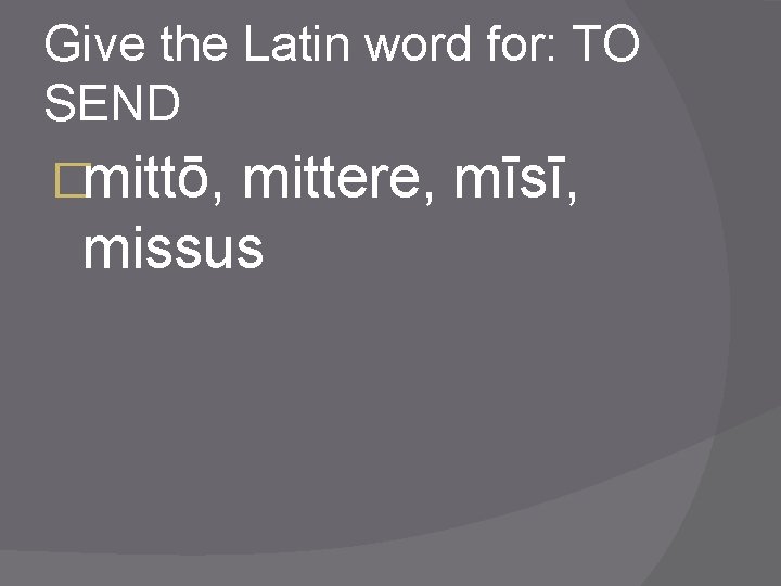 Give the Latin word for: TO SEND �mittō, mittere, mīsī, missus 