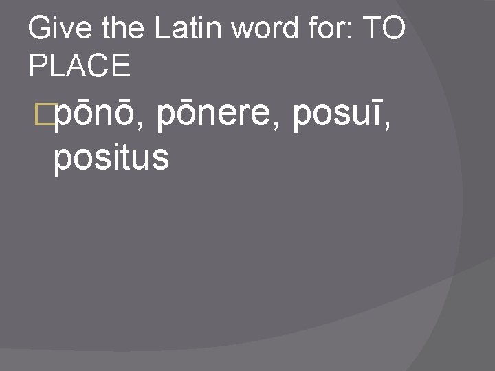 Give the Latin word for: TO PLACE �pōnō, pōnere, posuī, positus 