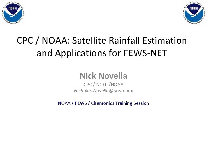 CPC / NOAA: Satellite Rainfall Estimation and Applications for FEWS-NET Nick Novella CPC / CPC / NOAA: Satellite Rainfall Estimation and Applications for FEWS-NET Nick Novella CPC /