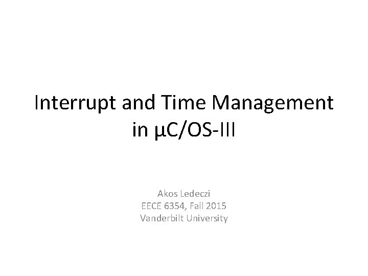 Interrupt and Time Management in µC/OS-III Akos Ledeczi EECE 6354, Fall 2015 Vanderbilt University