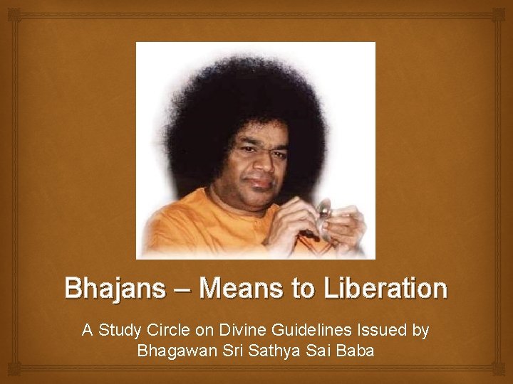 Bhajans – Means to Liberation A Study Circle on Divine Guidelines Issued by Bhagawan