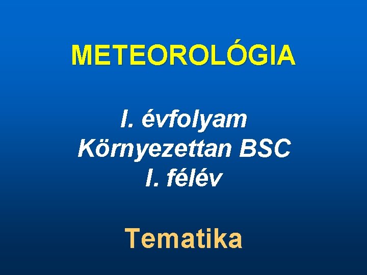 METEOROLÓGIA I. évfolyam Környezettan BSC I. félév Tematika 