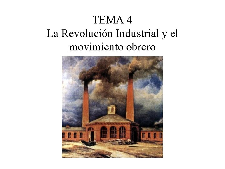 TEMA 4 La Revolución Industrial y el movimiento obrero TEMA 4 La Revolución Industrial y el movimiento obrero