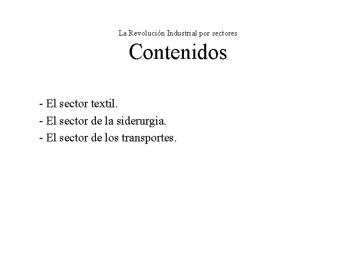 La Revolución Industrial por sectores Contenidos - El sector textil. - El sector de La Revolución Industrial por sectores Contenidos - El sector textil. - El sector de