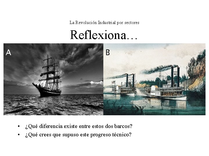 La Revolución Industrial por sectores Reflexiona… • ¿Qué diferencia existe entre estos dos barcos? La Revolución Industrial por sectores Reflexiona… • ¿Qué diferencia existe entre estos dos barcos?