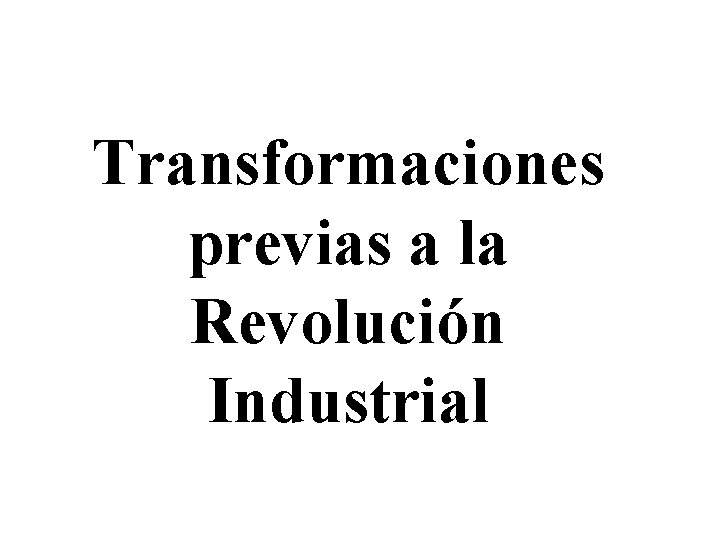 Transformaciones previas a la Revolución Industrial Transformaciones previas a la Revolución Industrial