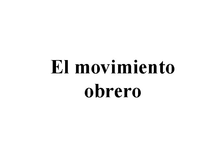 El movimiento obrero El movimiento obrero