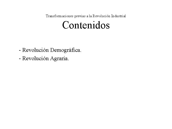 Transformaciones previas a la Revolución Industrial Contenidos - Revolución Demográfica. - Revolución Agraria. Transformaciones previas a la Revolución Industrial Contenidos - Revolución Demográfica. - Revolución Agraria.