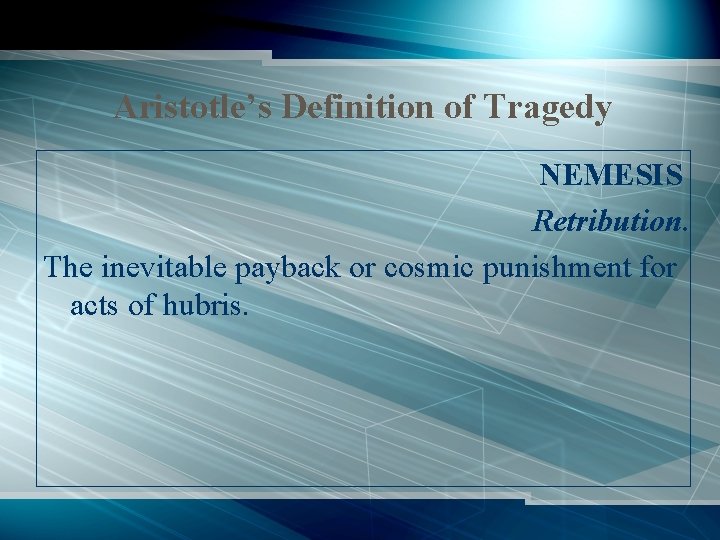 Aristotle’s Definition of Tragedy NEMESIS Retribution. The inevitable payback or cosmic punishment for acts