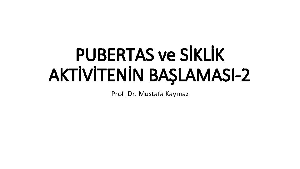 PUBERTAS ve SİKLİK AKTİVİTENİN BAŞLAMASI-2 Prof. Dr. Mustafa Kaymaz 