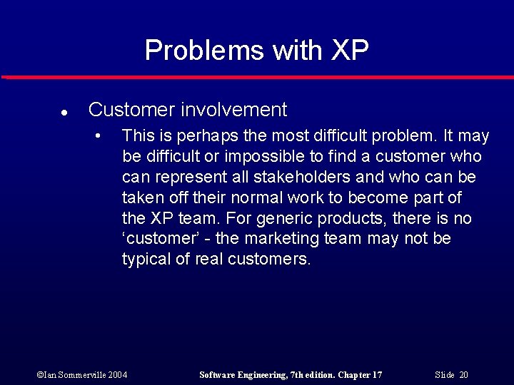 Problems with XP l Customer involvement • This is perhaps the most difficult problem.