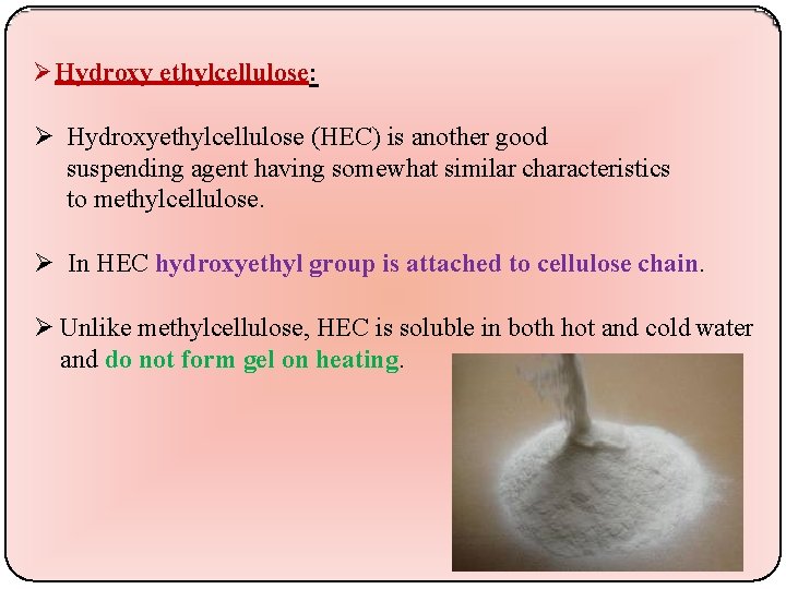  Hydroxy ethylcellulose: Hydroxyethylcellulose (HEC) is another good suspending agent having somewhat similar characteristics