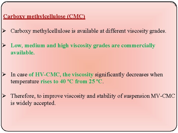 Carboxy methylcellulose (CMC) Carboxy methylcellulose is available at different viscosity grades. Low, medium and
