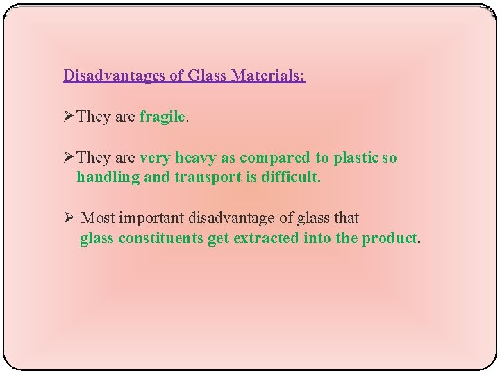 Disadvantages of Glass Materials: They are fragile. They are very heavy as compared to