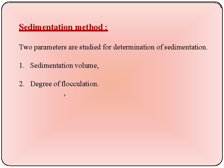 Sedimentation method : Two parameters are studied for determination of sedimentation. 1. Sedimentation volume,