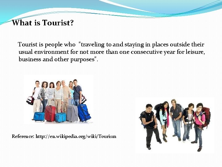 What is Tourist? Tourist is people who "traveling to and staying in places outside