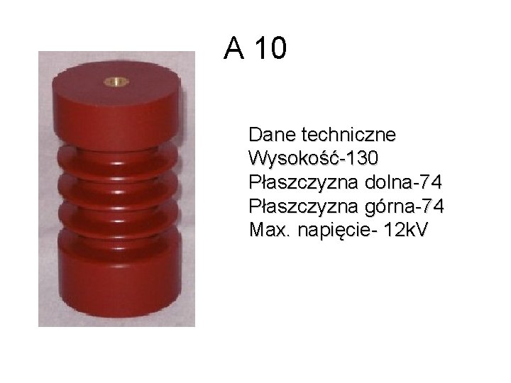 A 10 Dane techniczne Wysokość-130 Płaszczyzna dolna-74 Płaszczyzna górna-74 Max. napięcie- 12 k. V