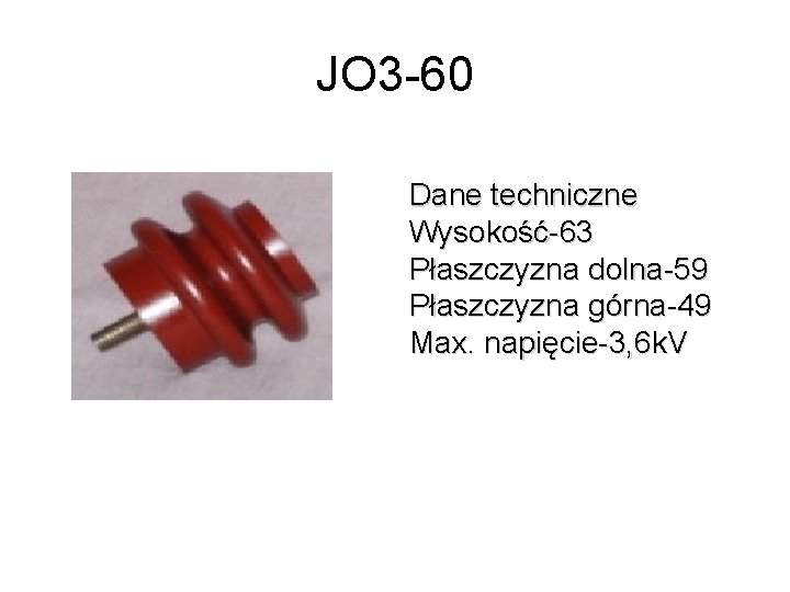 JO 3 -60 Dane techniczne Wysokość-63 Płaszczyzna dolna-59 Płaszczyzna górna-49 Max. napięcie-3, 6 k.