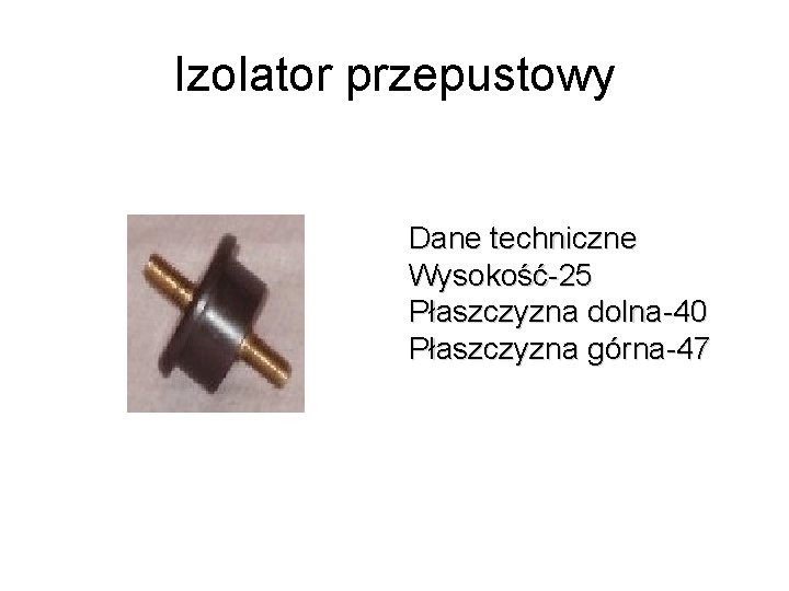 Izolator przepustowy Dane techniczne Wysokość-25 Płaszczyzna dolna-40 Płaszczyzna górna-47 