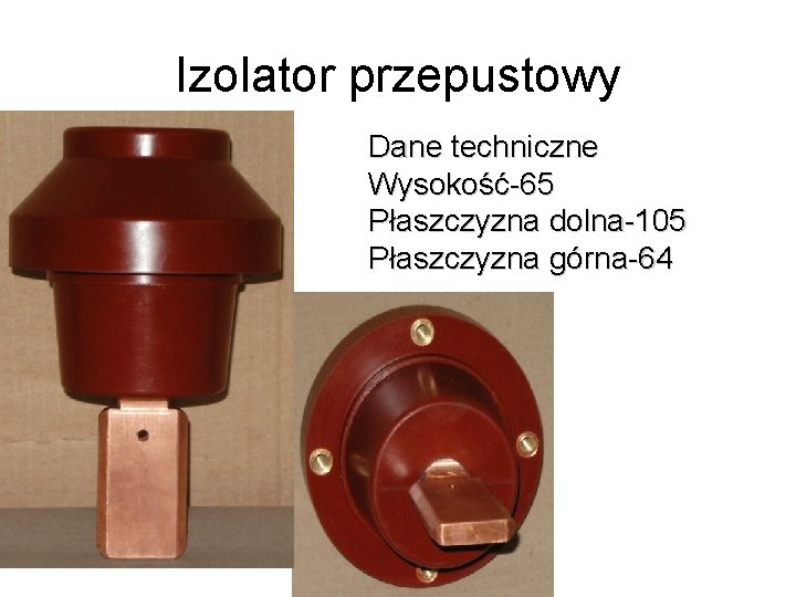 Izolator przepustowy Dane techniczne Wysokość-65 Płaszczyzna dolna-105 Płaszczyzna górna-64 Izolator przepustowy Dane techniczne Wysokość-65 Płaszczyzna dolna-105 Płaszczyzna górna-64