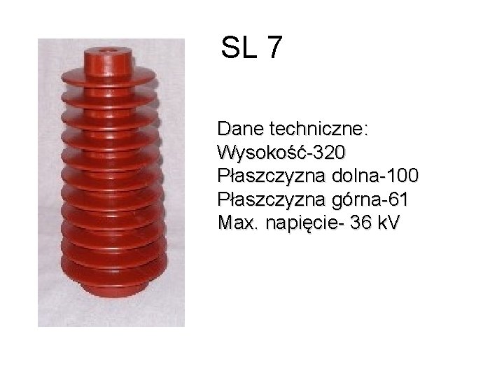 SL 7 Dane techniczne: Wysokość-320 Płaszczyzna dolna-100 Płaszczyzna górna-61 Max. napięcie- 36 k. V