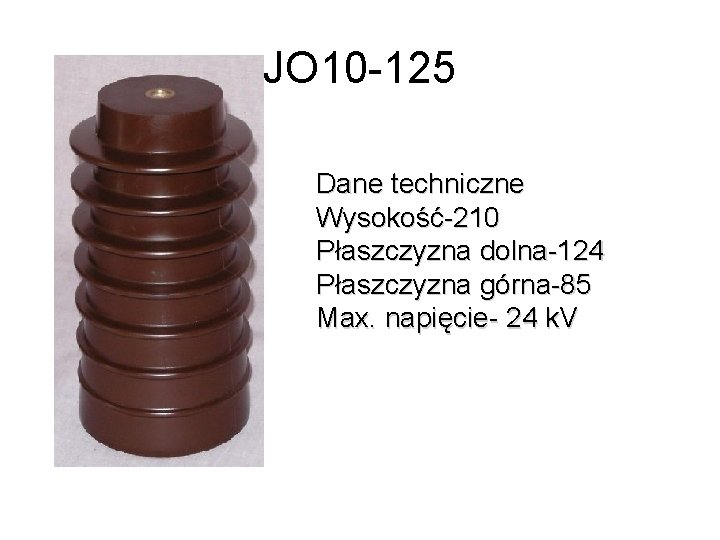 JO 10 -125 Dane techniczne Wysokość-210 Płaszczyzna dolna-124 Płaszczyzna górna-85 Max. napięcie- 24 k.