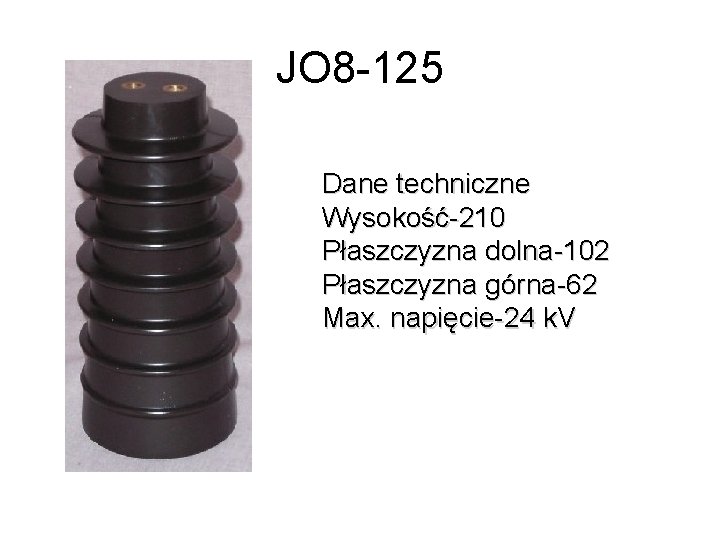 JO 8 -125 Dane techniczne Wysokość-210 Płaszczyzna dolna-102 Płaszczyzna górna-62 Max. napięcie-24 k. V