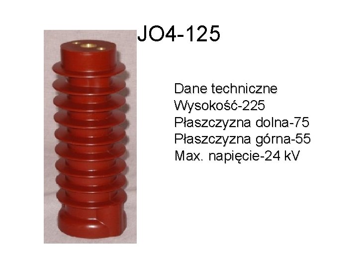 JO 4 -125 Dane techniczne Wysokość-225 Płaszczyzna dolna-75 Płaszczyzna górna-55 Max. napięcie-24 k. V