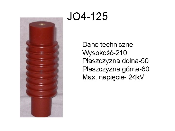 JO 4 -125 Dane techniczne Wysokość-210 Płaszczyzna dolna-50 Płaszczyzna górna-60 Max. napięcie- 24 k.