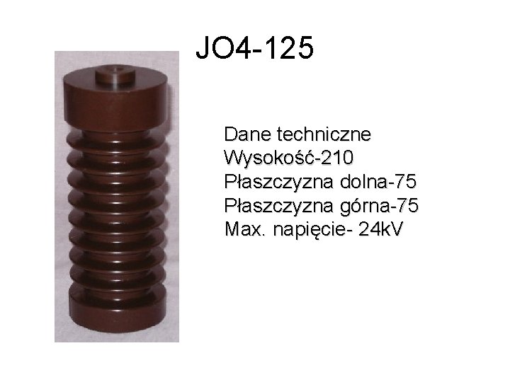 JO 4 -125 Dane techniczne Wysokość-210 Płaszczyzna dolna-75 Płaszczyzna górna-75 Max. napięcie- 24 k.