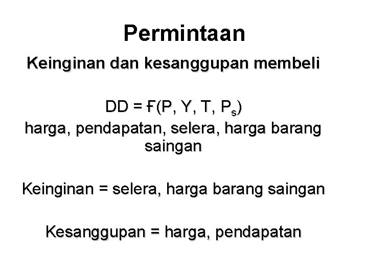 Permintaan Keinginan dan kesanggupan membeli DD = Ғ(P, Y, T, Ps) harga, pendapatan, selera,