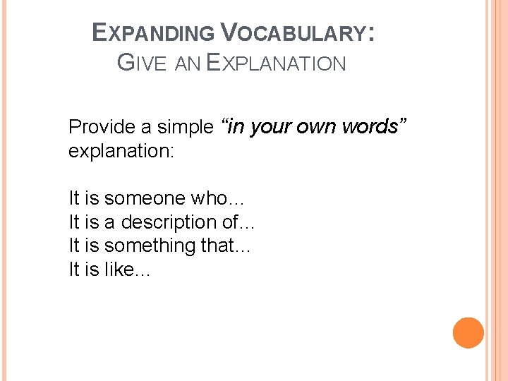 EXPANDING VOCABULARY: GIVE AN EXPLANATION Provide a simple “in your own words” explanation: It