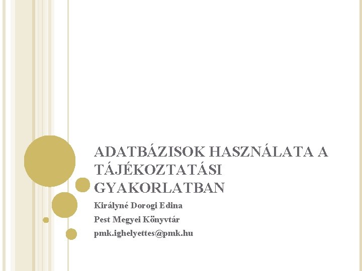 ADATBÁZISOK HASZNÁLATA A TÁJÉKOZTATÁSI GYAKORLATBAN Királyné Dorogi Edina Pest Megyei Könyvtár pmk. ighelyettes@pmk. hu